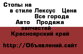 Стопы на Toyota Land Criuser 200 в стиле Лексус › Цена ­ 11 999 - Все города Авто » Продажа запчастей   . Красноярский край